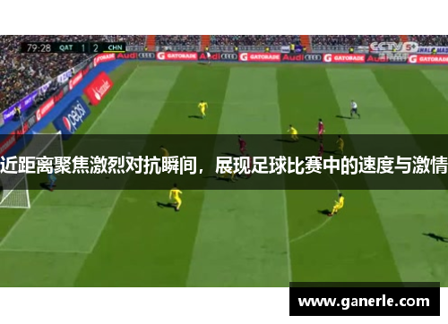 近距离聚焦激烈对抗瞬间，展现足球比赛中的速度与激情