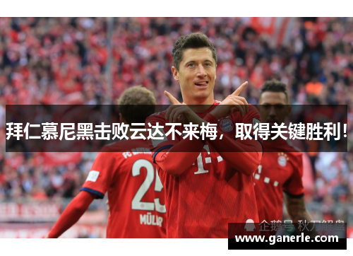 拜仁慕尼黑击败云达不来梅，取得关键胜利！