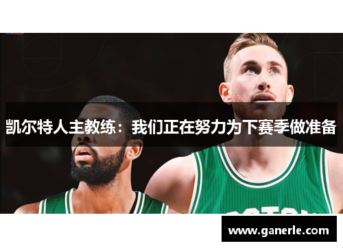 凯尔特人主教练：我们正在努力为下赛季做准备