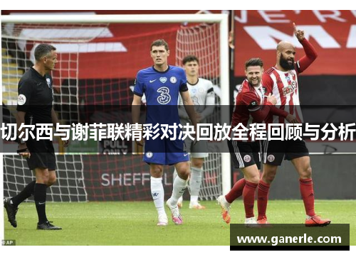 切尔西与谢菲联精彩对决回放全程回顾与分析