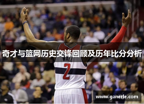 奇才与篮网历史交锋回顾及历年比分分析