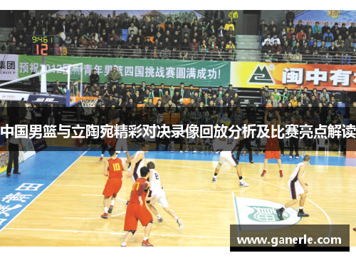 中国男篮与立陶宛精彩对决录像回放分析及比赛亮点解读