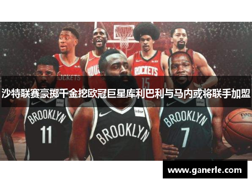 沙特联赛豪掷千金挖欧冠巨星库利巴利与马内或将联手加盟