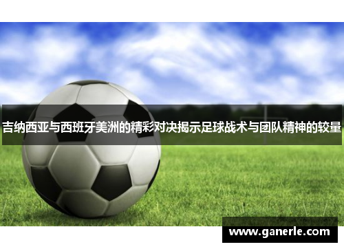 吉纳西亚与西班牙美洲的精彩对决揭示足球战术与团队精神的较量