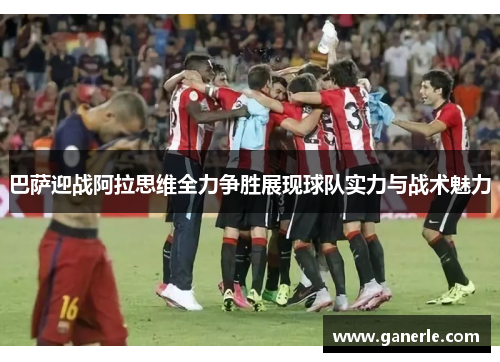 巴萨迎战阿拉思维全力争胜展现球队实力与战术魅力