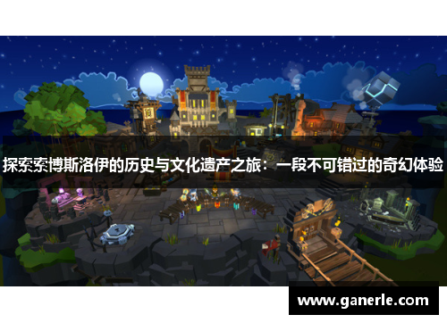 探索索博斯洛伊的历史与文化遗产之旅：一段不可错过的奇幻体验