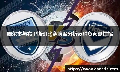 墨尔本与布里斯班比赛前瞻分析及胜负预测详解