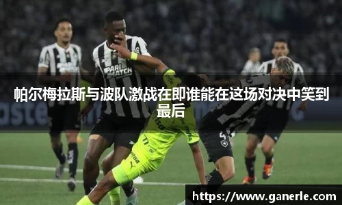 帕尔梅拉斯与波队激战在即谁能在这场对决中笑到最后