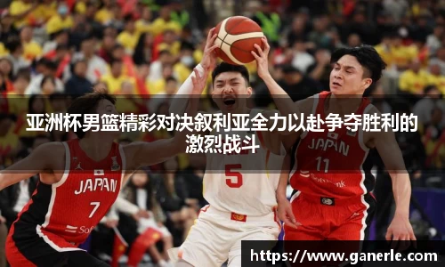 亚洲杯男篮精彩对决叙利亚全力以赴争夺胜利的激烈战斗