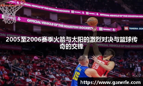 2005至2006赛季火箭与太阳的激烈对决与篮球传奇的交锋