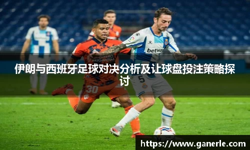 伊朗与西班牙足球对决分析及让球盘投注策略探讨