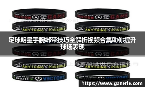 足球明星手腕绑带技巧全解析视频合集助你提升球场表现